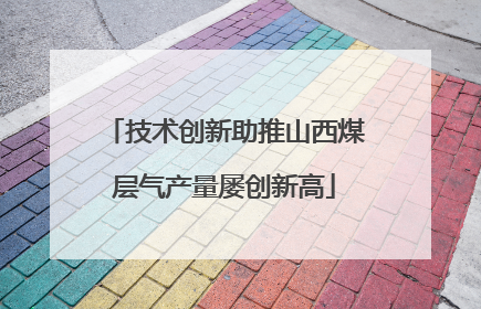技术创新助推山西煤层气产量屡创新高